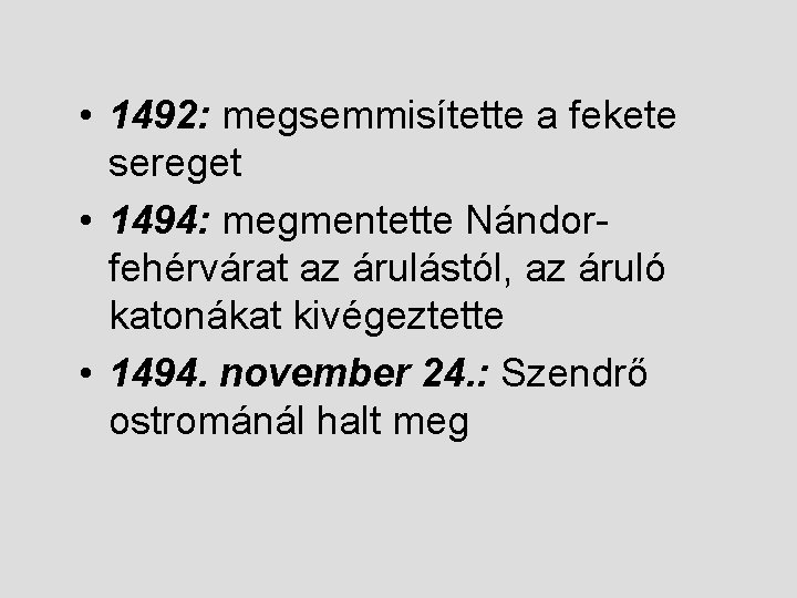  • 1492: megsemmisítette a fekete sereget • 1494: megmentette Nándorfehérvárat az árulástól, az