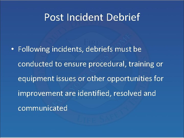Post Incident Debrief • Following incidents, debriefs must be conducted to ensure procedural, training