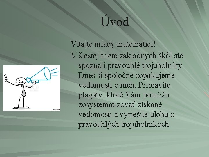 Úvod Vitajte mladý matematici! V šiestej triete základných škôl ste spoznali pravouhlé trojuholníky. Dnes