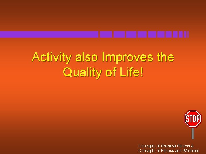 Activity also Improves the Quality of Life! Concepts of Physical Fitness & Concepts of