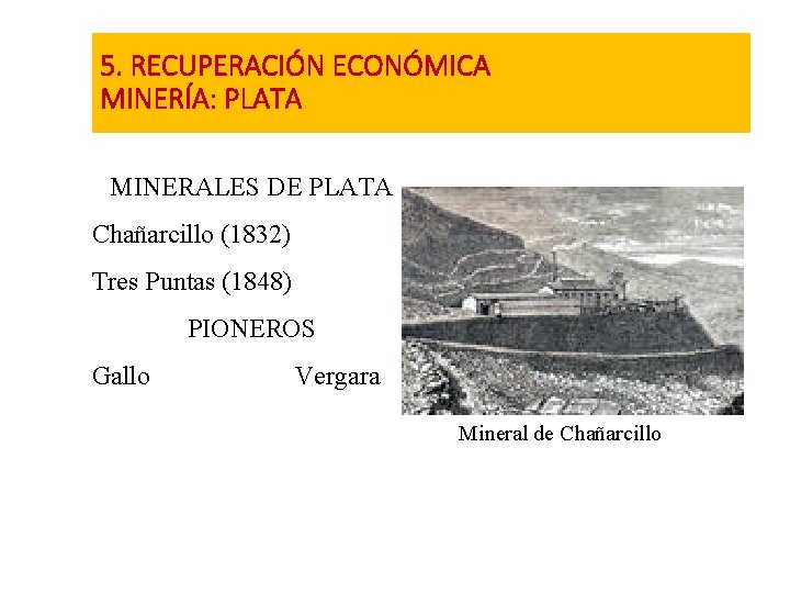 5. RECUPERACIÓN ECONÓMICA MINERÍA: PLATA MINERALES DE PLATA Chañarcillo (1832) Tres Puntas (1848) PIONEROS
