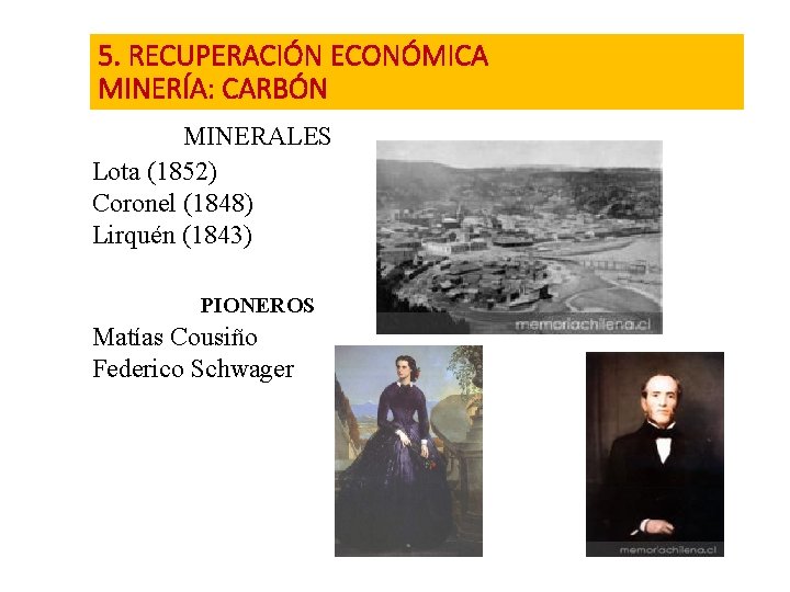 5. RECUPERACIÓN ECONÓMICA MINERÍA: CARBÓN MINERALES Lota (1852) Coronel (1848) Lirquén (1843) PIONEROS Matías