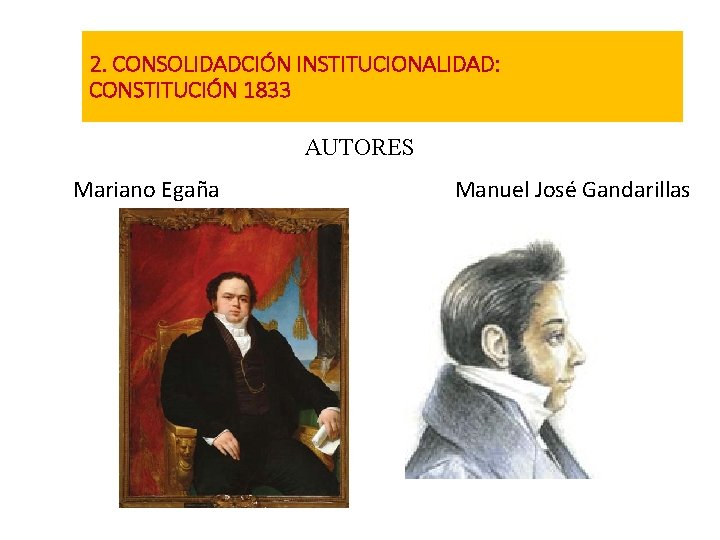 2. CONSOLIDADCIÓN INSTITUCIONALIDAD: CONSTITUCIÓN 1833 AUTORES Mariano Egaña Manuel José Gandarillas 