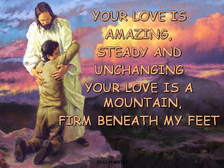 YOUR LOVE IS AMAZING, STEADY AND UNCHANGING YOUR LOVE IS A MOUNTAIN, FIRM BENEATH