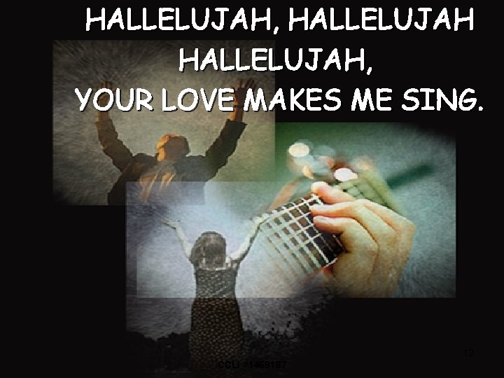 HALLELUJAH, YOUR LOVE MAKES ME SING. 12 CCLI #1469187 