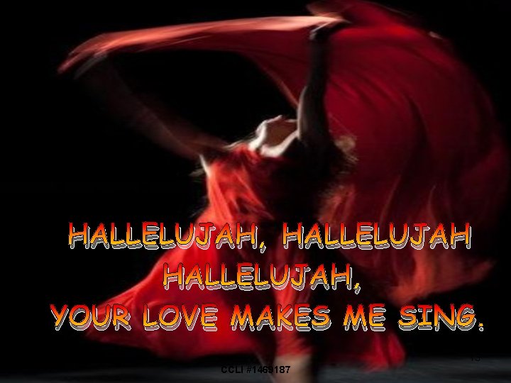 HALLELUJAH, YOUR LOVE MAKES ME SING. 13 CCLI #1469187 