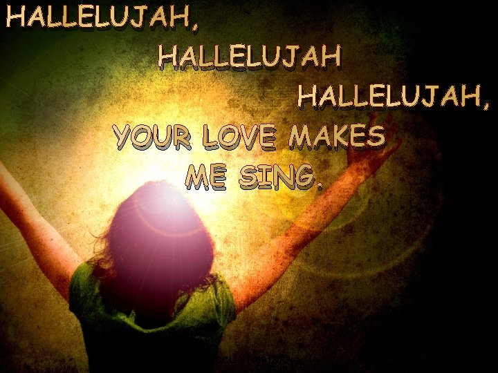 HALLELUJAH, YOUR LOVE MAKES ME SING. 19 CCLI #1469187 