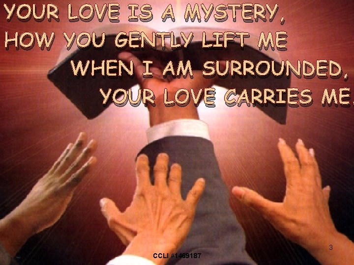 YOUR LOVE IS A MYSTERY, HOW YOU GENTLY LIFT ME WHEN I AM SURROUNDED,