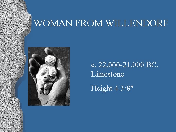 WOMAN FROM WILLENDORF c. 22, 000 -21, 000 BC. Limestone Height 4 3/8" 