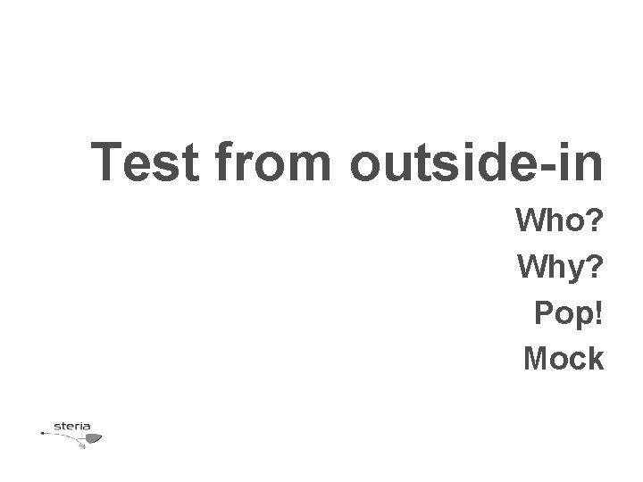 Test from outside-in Who? Why? Pop! Mock 