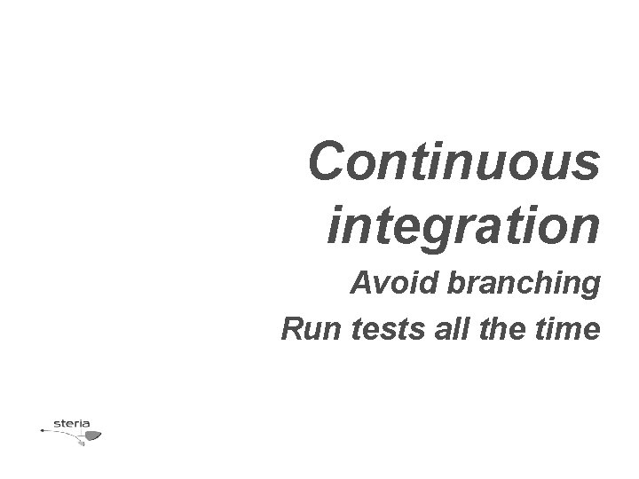 Continuous integration Avoid branching Run tests all the time 