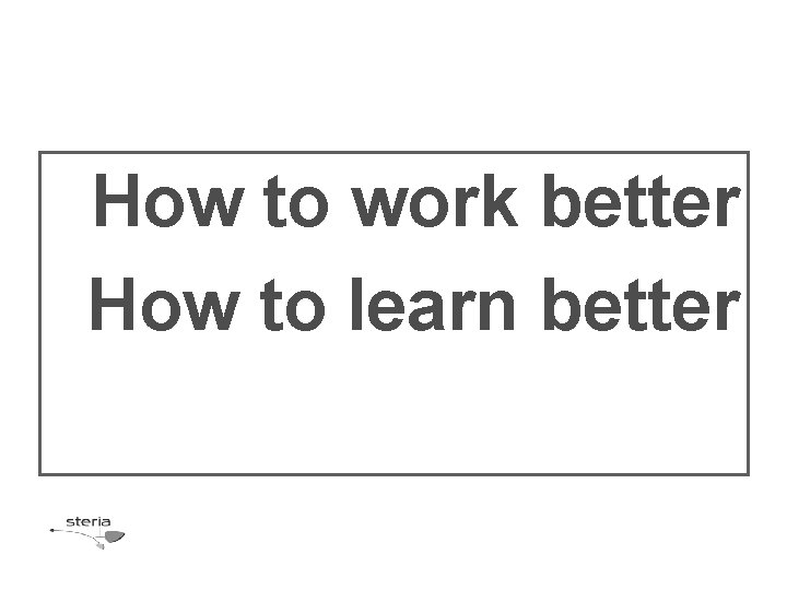 How to work better How to learn better 