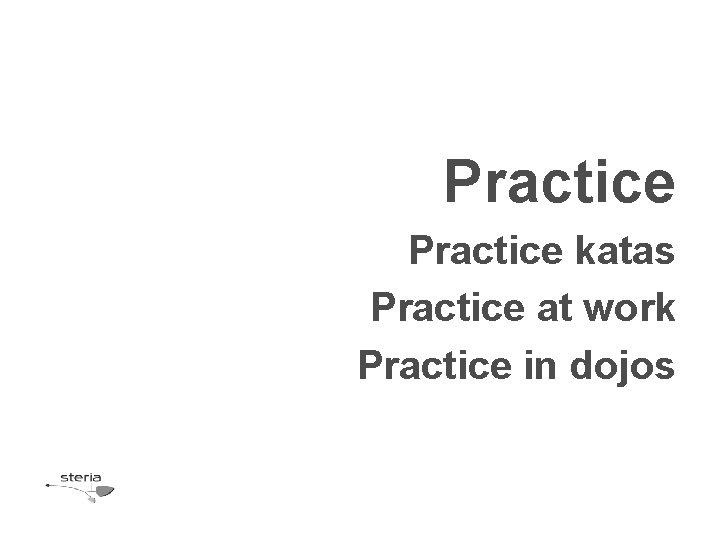 Practice katas Practice at work Practice in dojos 