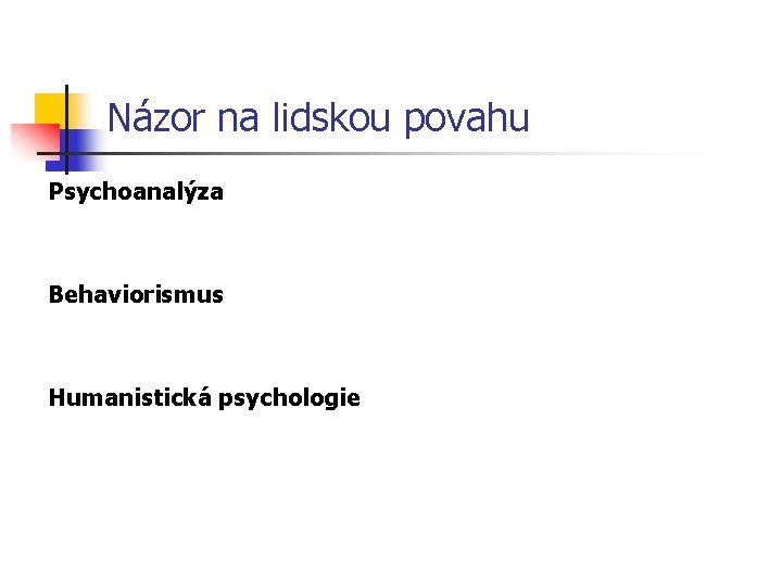 Názor na lidskou povahu Psychoanalýza Behaviorismus Humanistická psychologie 