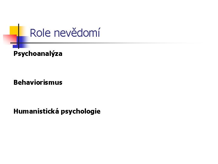 Role nevědomí Psychoanalýza Behaviorismus Humanistická psychologie 