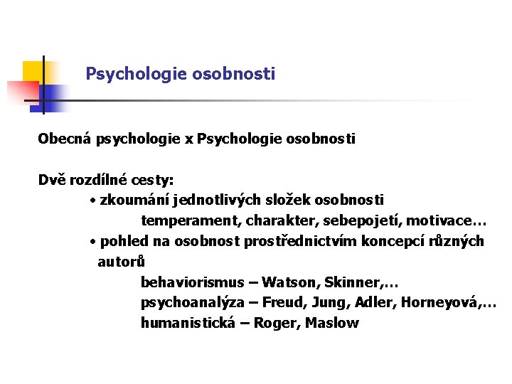 Psychologie osobnosti Obecná psychologie x Psychologie osobnosti Dvě rozdílné cesty: • zkoumání jednotlivých složek