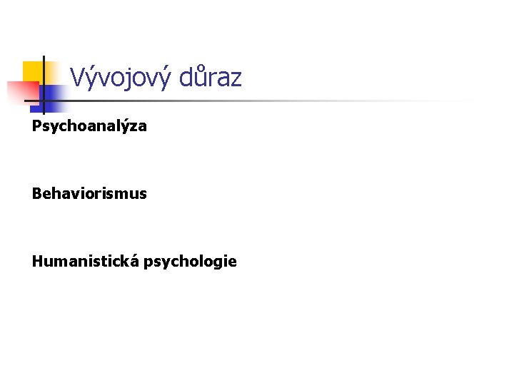 Vývojový důraz Psychoanalýza Behaviorismus Humanistická psychologie 