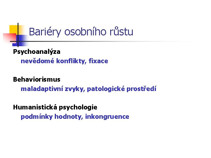 Bariéry osobního růstu Psychoanalýza nevědomé konflikty, fixace Behaviorismus maladaptivní zvyky, patologické prostředí Humanistická psychologie