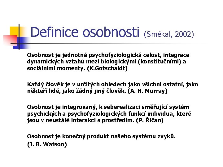 Definice osobnosti (Smékal, 2002) Osobnost je jednotná psychofyziologická celost, integrace dynamických vztahů mezi biologickými