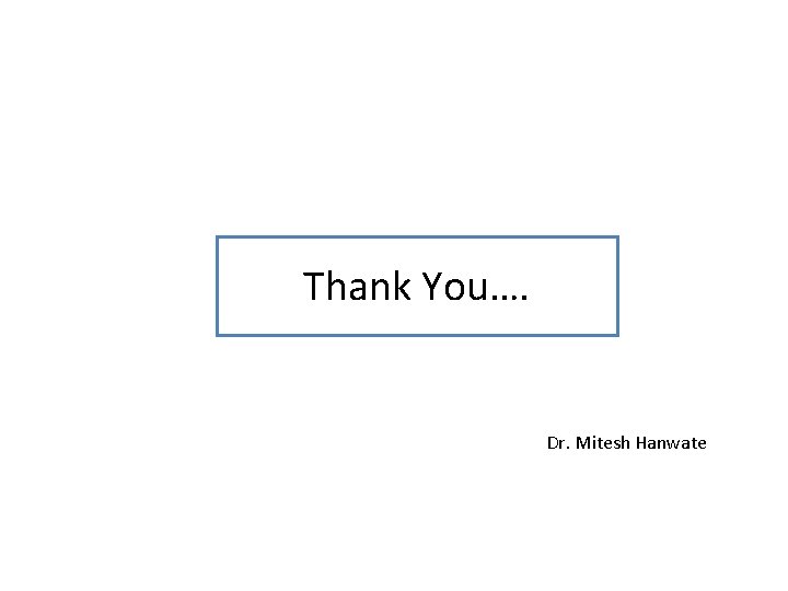 Thank You…. Dr. Mitesh Hanwate 