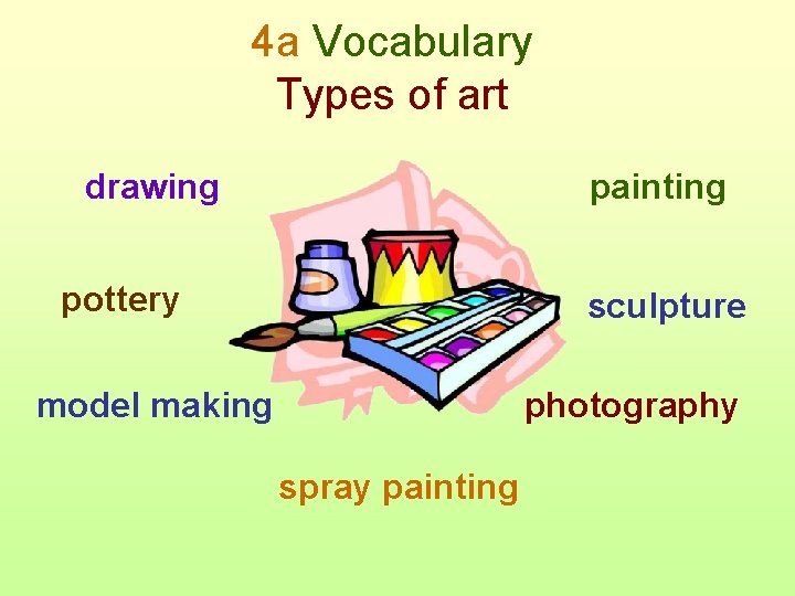 4 a Vocabulary Types of art drawing painting pottery sculpture model making photography spray
