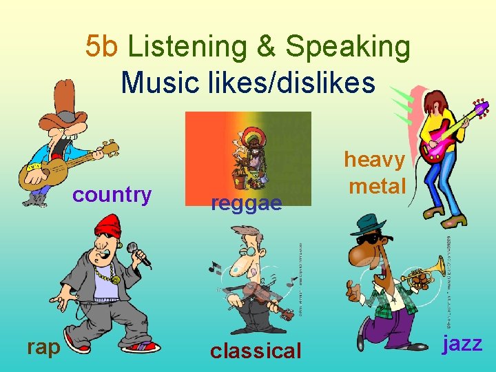 5 b Listening & Speaking Music likes/dislikes country rap reggae classical heavy metal jazz