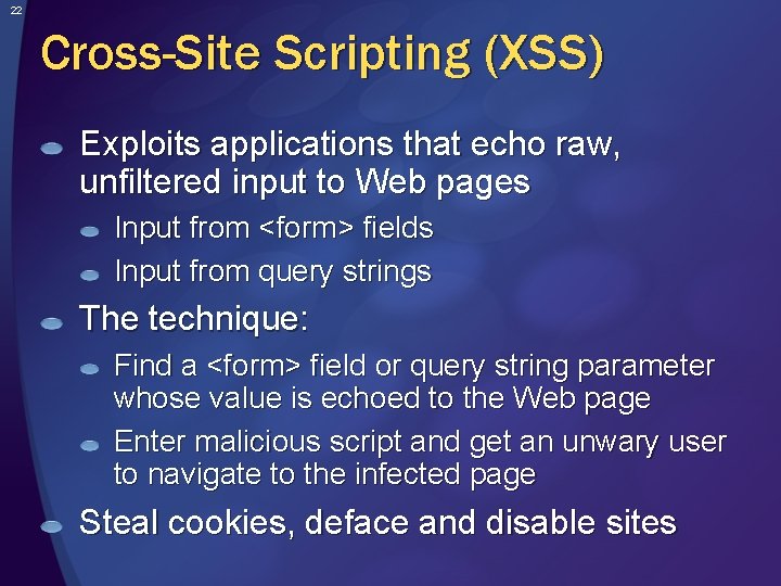 22 Cross-Site Scripting (XSS) Exploits applications that echo raw, unfiltered input to Web pages
