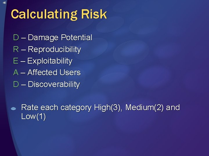 45 Calculating Risk D – Damage Potential R – Reproducibility E – Exploitability A