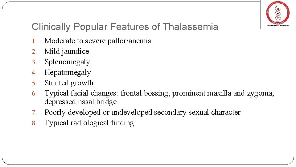 Clinically Popular Features of Thalassemia Moderate to severe pallor/anemia Mild jaundice Splenomegaly Hepatomegaly Stunted Clinically Popular Features of Thalassemia Moderate to severe pallor/anemia Mild jaundice Splenomegaly Hepatomegaly Stunted