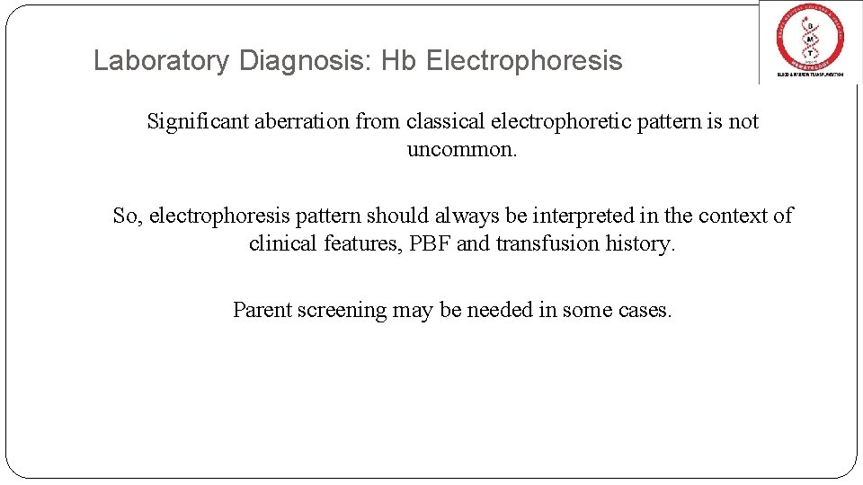 Laboratory Diagnosis: Hb Electrophoresis Significant aberration from classical electrophoretic pattern is not uncommon. So,