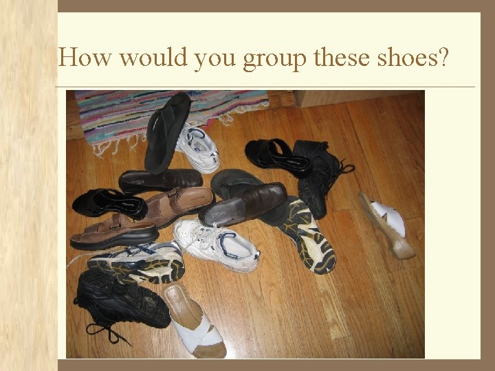 How would you group these shoes? 