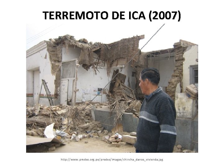 TERREMOTO DE ICA (2007) http: //www. predes. org. pe/predes/images/chincha_danos_vivienda. jpg 