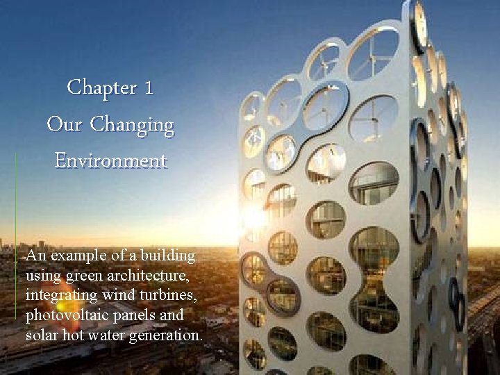 Chapter 1 Our Changing Environment An example of a building using green architecture, integrating