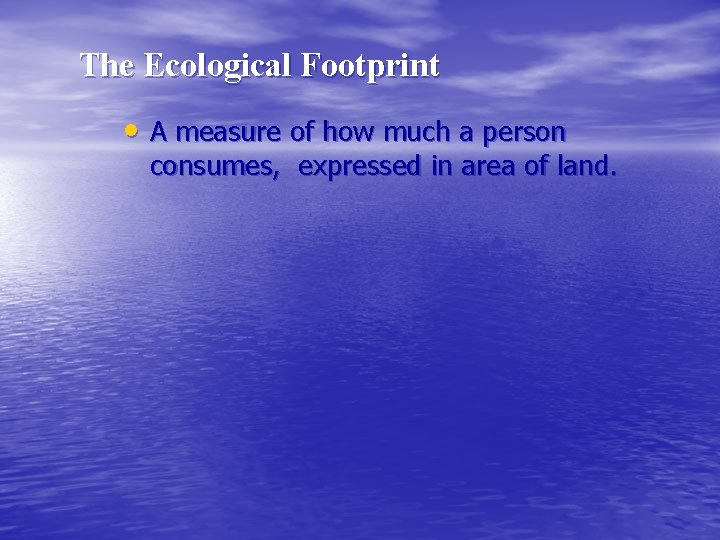 The Ecological Footprint • A measure of how much a person consumes, expressed in