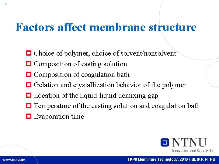 16 Factors affect membrane structure p Choice of polymer, choice of solvent/nonsolvent p Composition