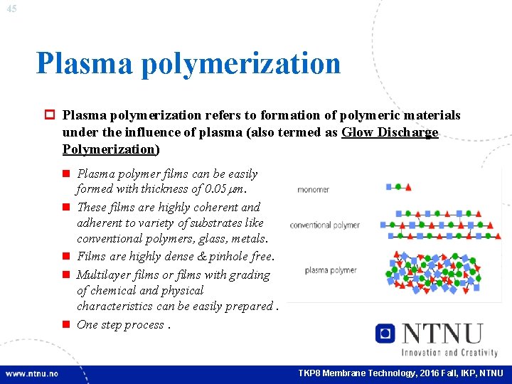 45 Plasma polymerization p Plasma polymerization refers to formation of polymeric materials under the