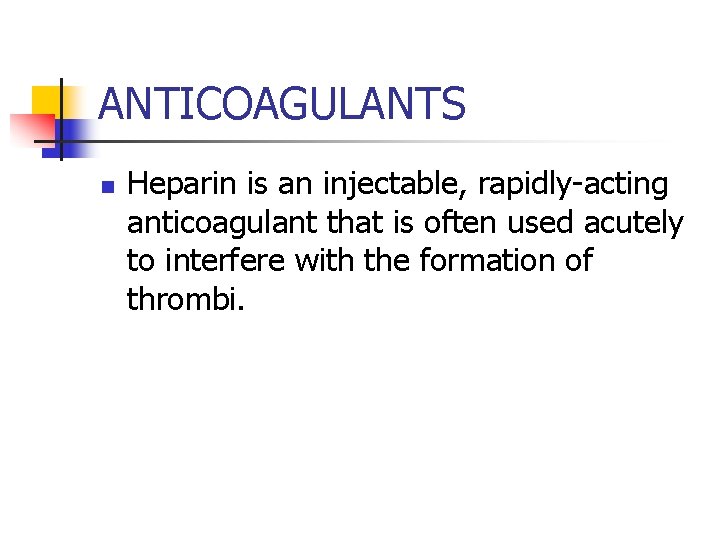 ANTICOAGULANTS n Heparin is an injectable, rapidly-acting anticoagulant that is often used acutely to