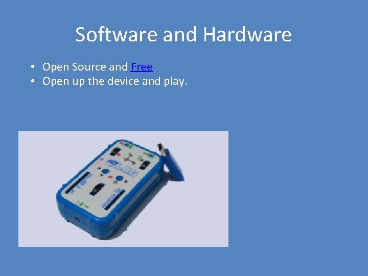 Software and Hardware • Open Source and Free • Open up the device and