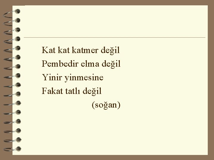 Kat katmer değil Pembedir elma değil Yinir yinmesine Fakat tatlı değil (soğan) 
