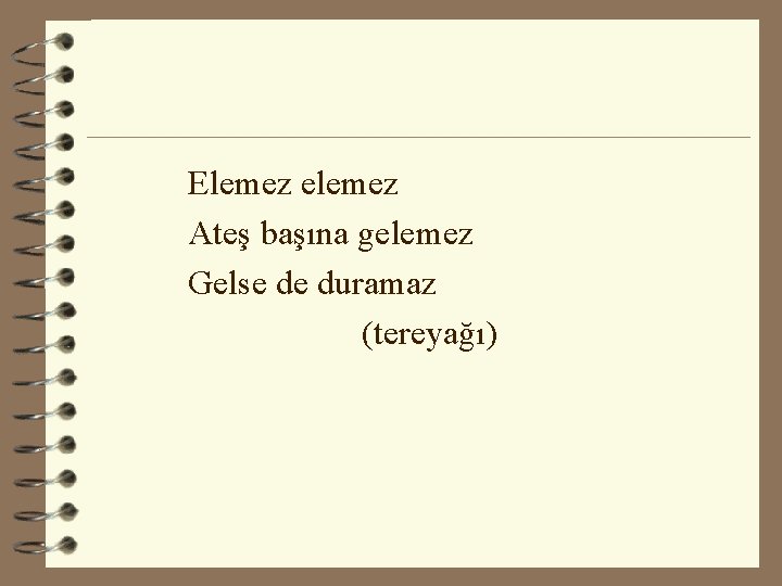 Elemez elemez Ateş başına gelemez Gelse de duramaz (tereyağı) 