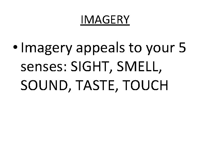 IMAGERY • Imagery appeals to your 5 senses: SIGHT, SMELL, SOUND, TASTE, TOUCH 