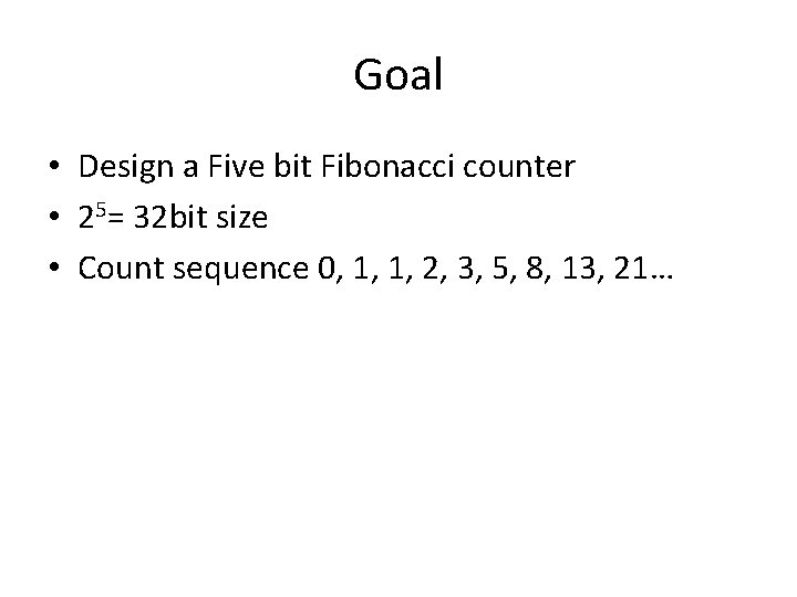 Goal • Design a Five bit Fibonacci counter • 25= 32 bit size •