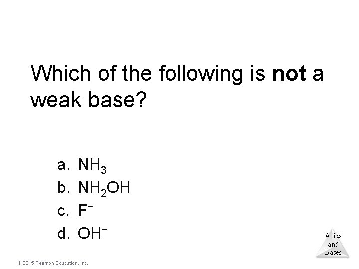 Which of the following is not a weak base? a. b. c. d. NH