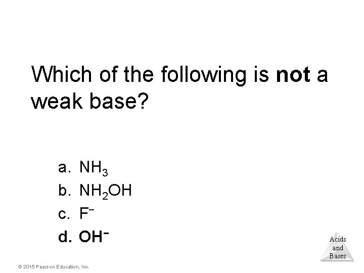 Which of the following is not a weak base? a. b. c. d. NH