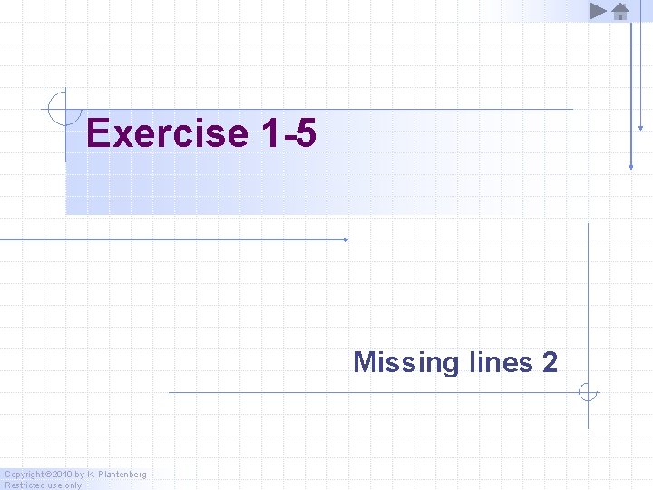Exercise 1 -5 Missing lines 2 Copyright © 2010 by K. Plantenberg Restricted use