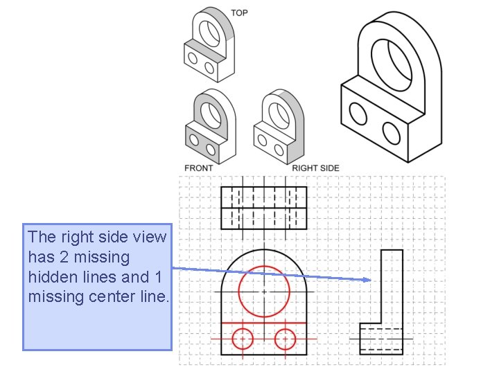 The right side view has 2 missing hidden lines and 1 missing center line. The right side view has 2 missing hidden lines and 1 missing center line.