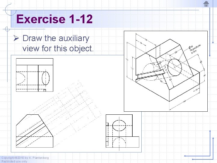 Exercise 1 -12 Ø Draw the auxiliary view for this object. Copyright © 2010 Exercise 1 -12 Ø Draw the auxiliary view for this object. Copyright © 2010