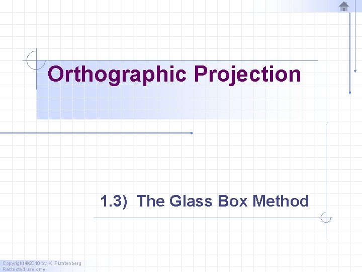 Orthographic Projection 1. 3) The Glass Box Method Copyright © 2010 by K. Plantenberg