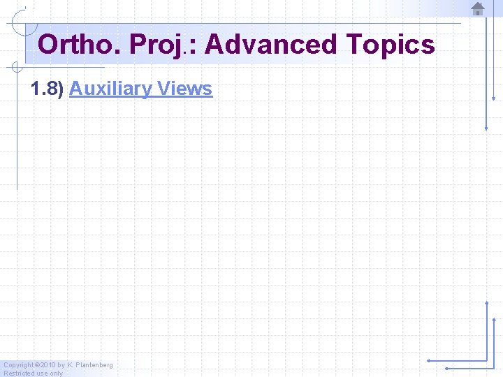 Ortho. Proj. : Advanced Topics 1. 8) Auxiliary Views Copyright © 2010 by K.