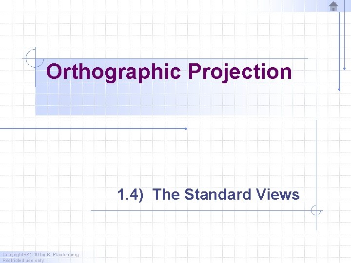 Orthographic Projection 1. 4) The Standard Views Copyright © 2010 by K. Plantenberg Restricted